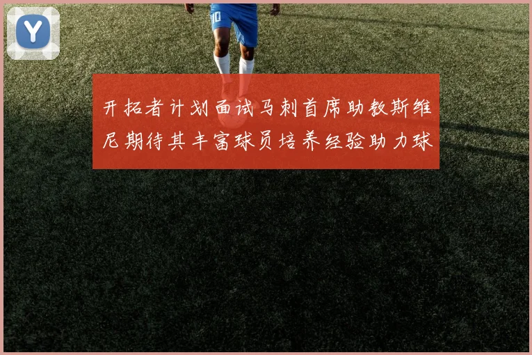 开拓者计划面试马刺首席助教斯维尼期待其丰富球员培养经验助力球队发展