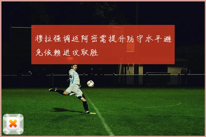 穆拉强调迈阿密需提升防守水平避免依赖进攻取胜
