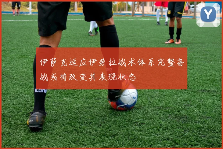 伊萨克适应伊劳拉战术体系完整备战或将改变其表现状态