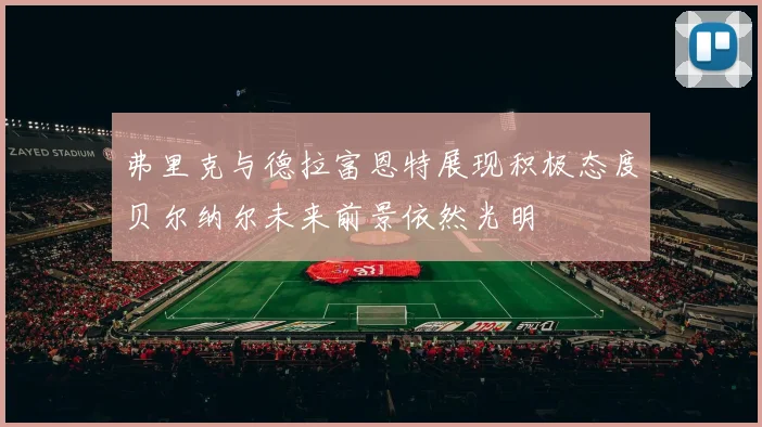 弗里克与德拉富恩特展现积极态度贝尔纳尔未来前景依然光明