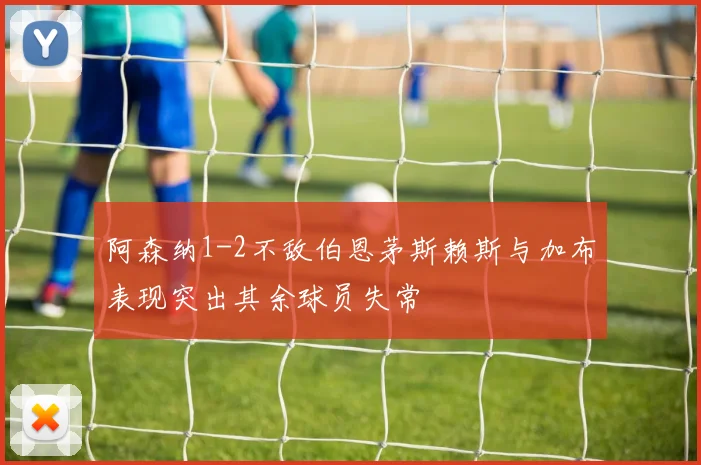 阿森纳1-2不敌伯恩茅斯赖斯与加布表现突出其余球员失常